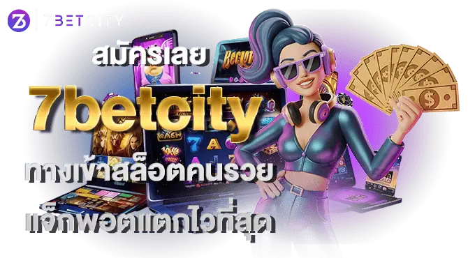 สมัครเลย 7betcity ทางเข้าสล็อตคนรวย แจ็กพอตแตกไวที่สุด